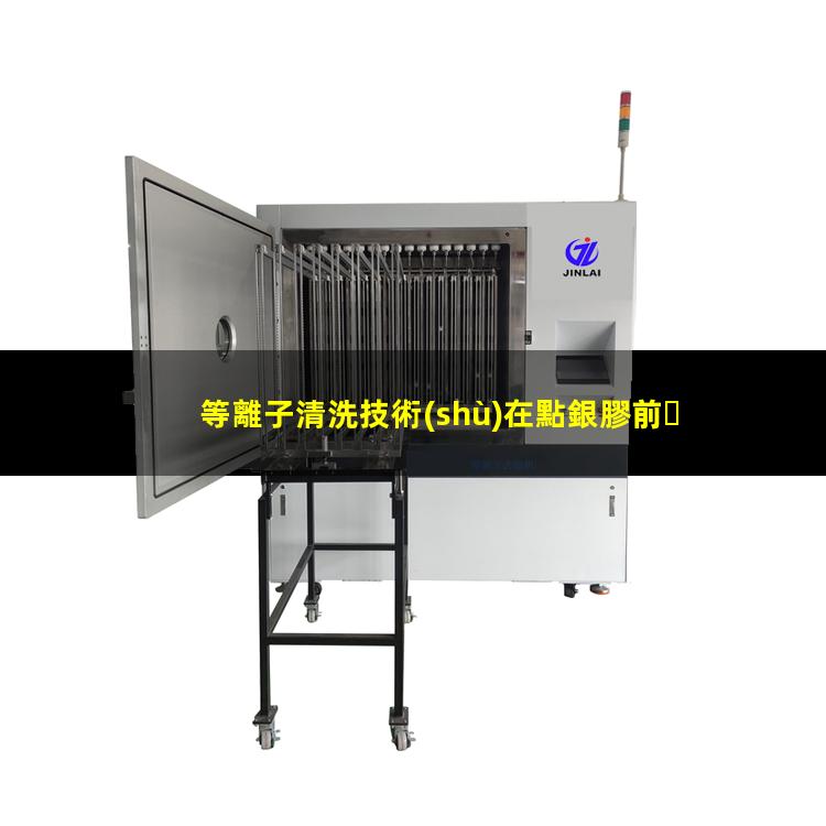 等離子清洗技術(shù)在點銀膠前、引線鍵合前、LED封裝前的優(yōu)勢